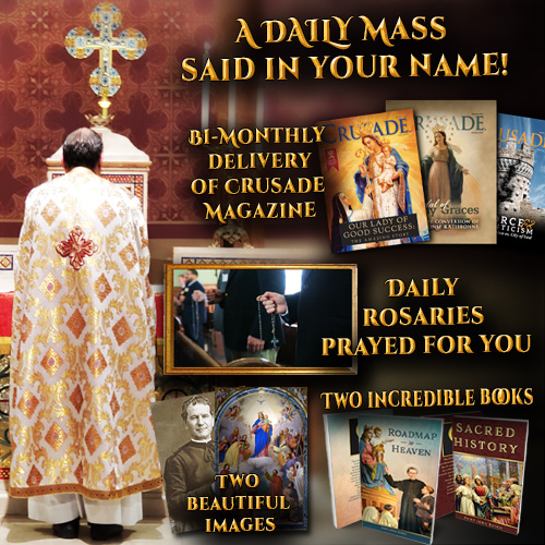 A Daily Mass said in your name - Bi-monthly delivery of Crusade Magazine - Daily Rosaries prayed for you - Two incredible books - Two beautiful images
